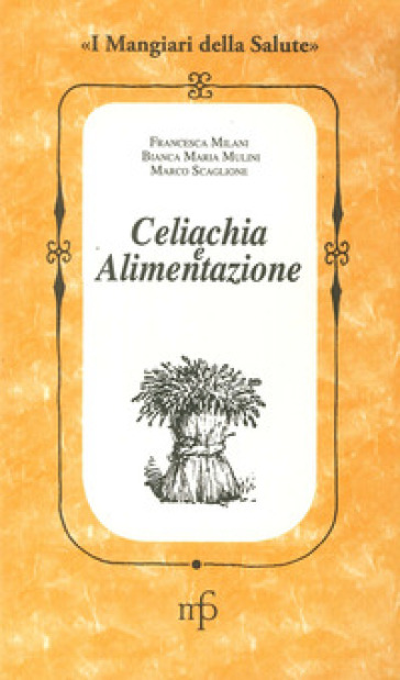 Celiachia e alimentazione - Francesca Milani - Bianca M. Mulini - Marco Scaglione