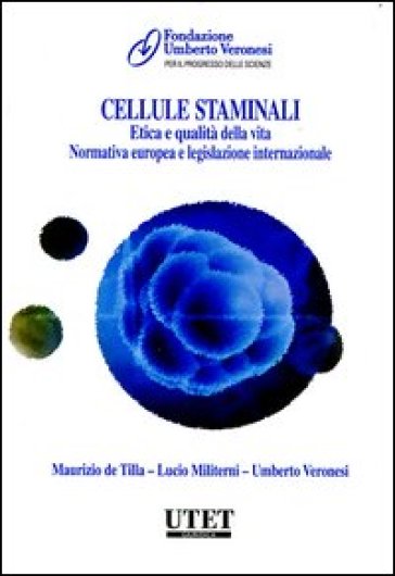 Cellule staminali. Etica e qualità della vita. Normativa europea e le gislazione internazionale - Maurizio De Tilla - Umberto Veronesi - Lucio Militerni