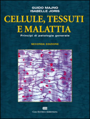 Cellule, tessuti e malattie. Principi di patologia generale - Guido Majno - Isabelle Joris