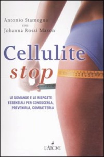 Cellulite stop. Le domande e le risposte essenziali per conoscerla, prevenirla, combatterla - Johanna Rossi Mason - Antonio Stamegna