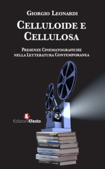 Celluloide e cellulosa. Presenze cinematografiche nella letteratura contemporanea - Giorgio Leonardi