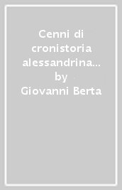 Cenni di cronistoria alessandrina (rist. anast. Alessandria, Tipografia Q. Jacquemond Figli, 1903)