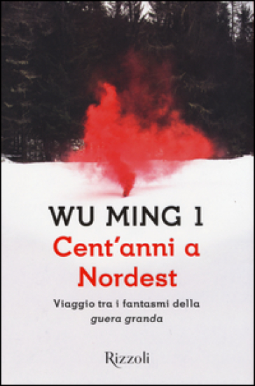 Cent'anni a Nordest. Viaggio tra i fantasmi della «guera granda» - Wu Ming 1