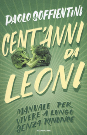 Cent'anni da leoni. Manuale per vivere a lungo senza rinunce - Paolo Soffientini