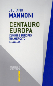 Centauro Europa. L Unione Europea tra mercato e civitas