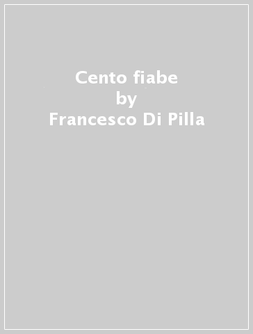 Cento fiabe - Francesco Di Pilla - M. Emanuela Montesi Di Pilla