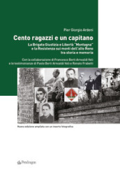 Cento ragazzi e un capitano. La brigata Giustizia e Libertà «Montagna» e la Resistenza sui monti dell alto Reno tra storia e memoria. Ediz. ampliata