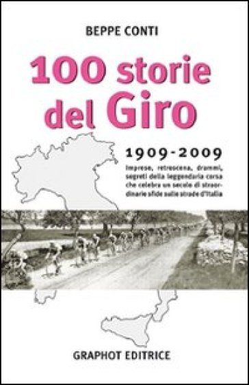 Cento storie del Giro 1909-2009. Imprese, retroscena, drammi, segreti della leggendaria corsa che celebra un secolo di straordinarie sfide sulle strade d'Italia - Beppe Conti