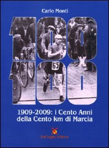 Cento x Cento (1909-2009). I cento anni della Cento chilometri di marcia - Carlo Monti