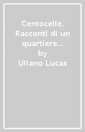 Centocelle. Racconti di un quartiere che resiste