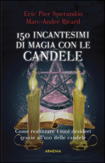 Centocinquanta incantesimi di magia bianca con le candele - Eric Pier Sperandio - Marc-André Ricard