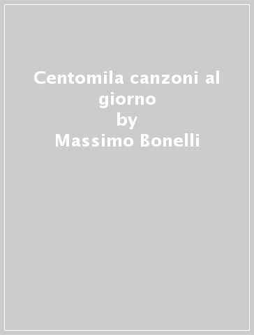 Centomila canzoni al giorno - Massimo Bonelli