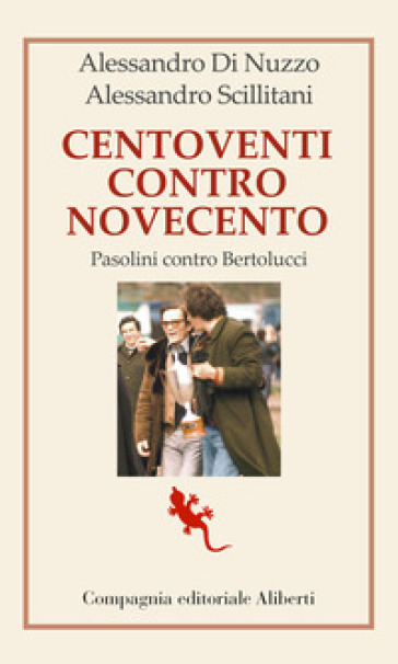 Centoventi contro Novecento. Pasolini contro Bertolucci - Alessandro Di Nuzzo - Alessandro Scillitani