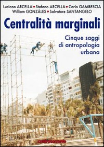 Centralità marginali. Cinque saggi di antropologia urbana - Stefano Arcella - Luciano Arcella