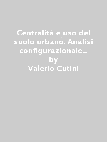 Centralità e uso del suolo urbano. Analisi configurazionale del centro storico di Volterra - Valerio Cutini - Michele Bortoli