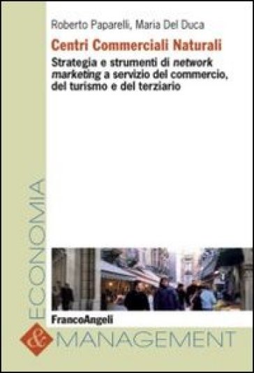 Centri commerciali naturali. Strategia e strumenti di network marketing a servizio del commercio, del turismo e del terziario - Roberto Paparelli - Maria Del Duca