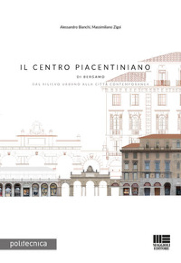 Il Centro Piacentiniano di Bergamo. Dal rilievo urbano alla città contemporanea - Alessandro Bianchi | 