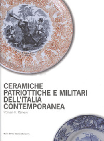 Ceramiche patriottiche e militari dell'Italia contemporanea. Ediz. illustrata - Romain Rainero