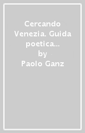 Cercando Venezia. Guida poetica alla città di pietre e acqua