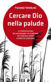 Cercare Dio nella palude. Le persecuzioni dei missionari in Giappone da Shusaki Endo a Martin Scorsese