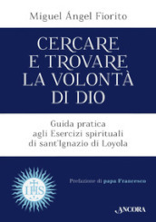 Cercare e trovare la volontà di Dio. Guida pratica agli Esercizi spirituali di sant