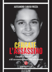 Cercate l assassino. L incredibile storia di Claudia e del suo assassino che nessuno volle ricercare