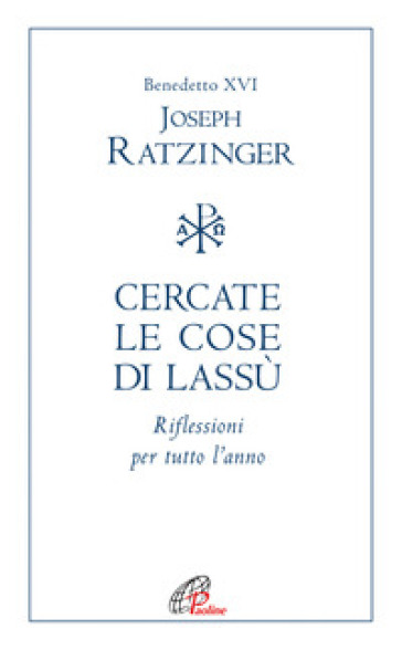 Cercate le cose di lassù. Riflessioni per tutto l'anno - Benedetto XVI (Papa Joseph Ratzinger)