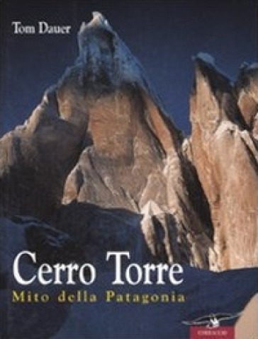 Cerro Torre. Mito della Patagonia - Tom Dauer