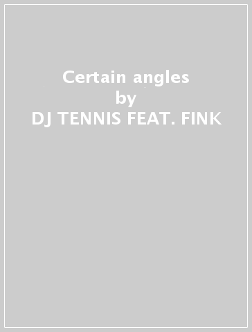 Certain angles - DJ TENNIS FEAT. FINK