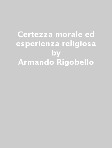 Certezza morale ed esperienza religiosa - Armando Rigobello | 