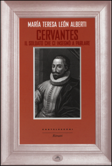 Cervantes. Il soldato che ci insegnò a parlare - Maria Teresa Leon Alberti