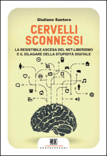 Cervelli sconnessi. La resistibile ascesa del net-liberismo e il dilagare della stupidità digitale - Giuliano Santoro