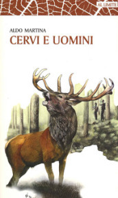 Cervi e uomini. Un racconto tra esperienza e passione, sulle tracce di un animale unico