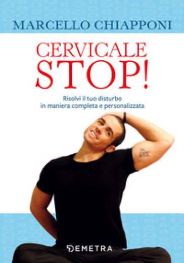 Cervicale stop! Risolvi il tuo disturbo in maniera completa e personalizzata - Marcello Chiapponi