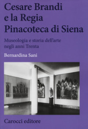 Cesare Brandi e la regia Pinacoteca di Siena. Museologia e storia dell