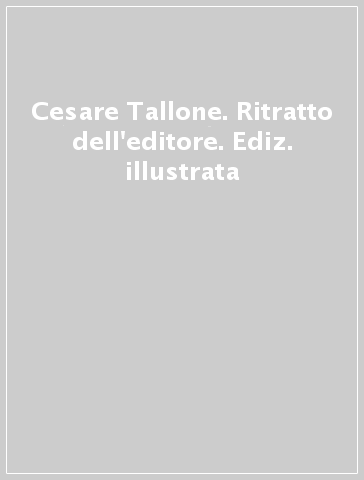 Cesare Tallone. Ritratto dell'editore. Ediz. illustrata