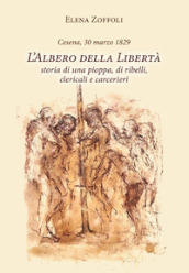 Cesena, 30 marzo 1829. L albero della libertà. Storia di una pioppa, di ribelli, clericali e carcerieri