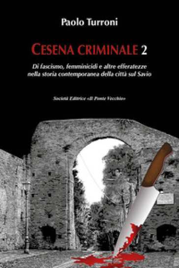 Cesena criminale. 2: Di fascismo, femminicidi e altre efferatezze nella storia contemporanea della città sul Savio - Paolo Turroni