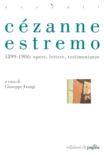 Cézanne estremo. 1899-1906: opere, lettere, testimonianze - Giuseppe Frangi