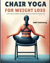 Chair Yoga for Weight Loss : Chair Yoga for Weight Loss: Gentle Poses for a Healthier, Slimmer You