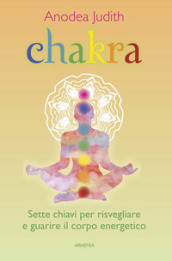 Chakra. Sette chiavi per risvegliare e guarire il corpo energetico