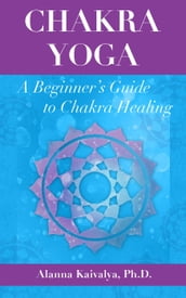 Chakra Yoga: A Beginner s Guide to Chakra Healing