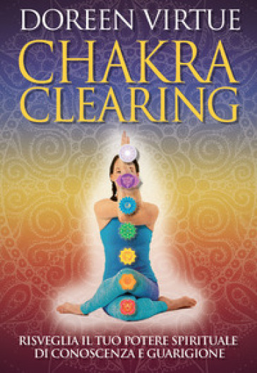 Chakra clearing. Risveglia il tuo potere spirituale di conoscenza e guarigione. Nuova ediz. - Doreen Virtue