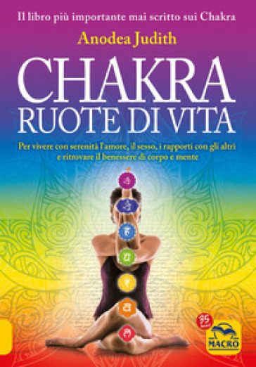 Chakra ruote di vita. Per vivere con serenità l'amore il sesso i rapporti con gli altri e ritrovare il benessere di corpo e mente - Anodea Judith