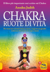 Chakra ruote di vita. Per vivere con serenità l amore il sesso i rapporti con gli altri e ritrovare il benessere di corpo e mente