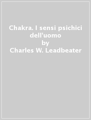 Chakra. I sensi psichici dell'uomo - Charles W. Leadbeater