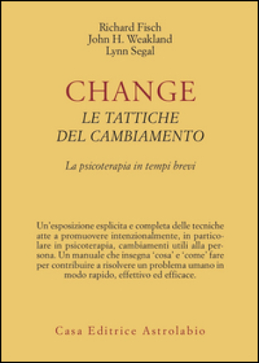 Change: le tattiche del cambiamento. La psicoterapia in tempi brevi - Richard Fisch - John H. Weakland - Lynn Segal