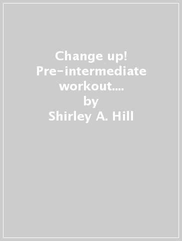 Change up! Pre-intermediate workout. Per le Scuole superiori - Shirley A. Hill - Michael Lacey Freeman