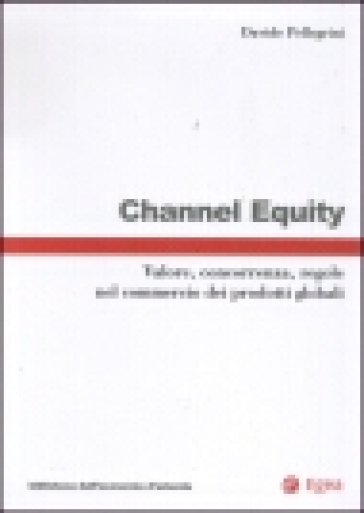 Channel equity. Valore, concorrenza, regole nel commercio dei prodotti globali - Davide Pellegrini