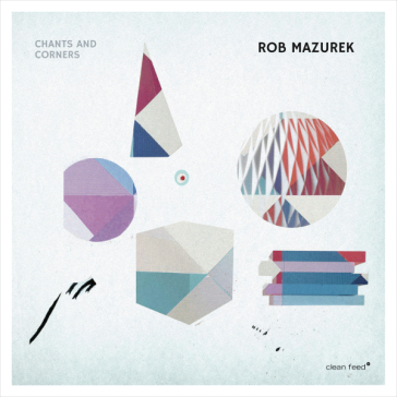 Chants & corners - Rob Mazurek